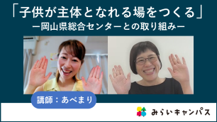 「子供が主体となれる場をつくる」－岡山県総合センターとの取り組みー　サムネイル