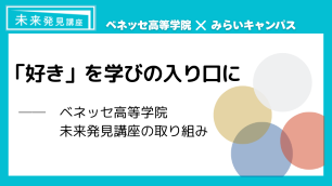 「好き」を学びの入口に～ベネッセ高等学院 未来発見講座の取り組み～　サムネイル